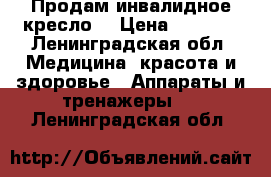 Продам инвалидное кресло  › Цена ­ 5 000 - Ленинградская обл. Медицина, красота и здоровье » Аппараты и тренажеры   . Ленинградская обл.